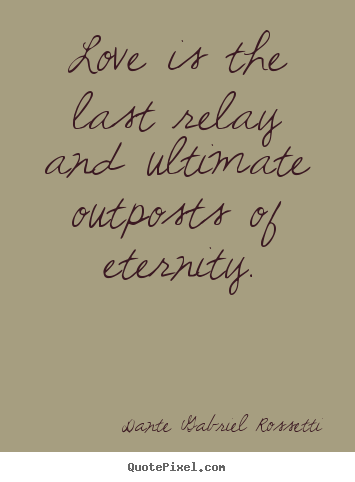 Quotes about love - Love is the last relay and ultimate outposts of eternity.