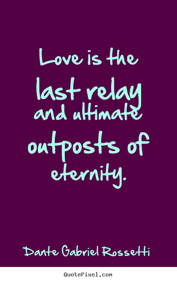 Quote about love - Love is the last relay and ultimate outposts of eternity.