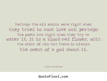 Perhaps the old monks were right when they tried to root.. Olive Schreiner great love sayings