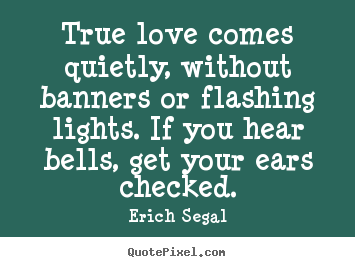 True love comes quietly, without banners.. Erich Segal best love quotes