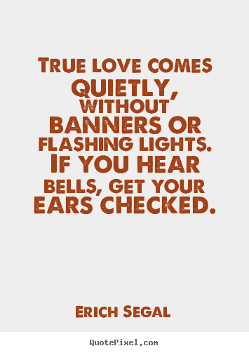 Quotes about love - True love comes quietly, without banners or..