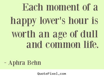 Aphra Behn pictures sayings - Each moment of a happy lover's hour is worth.. - Love quotes