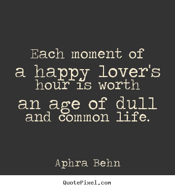 Love quotes - Each moment of a happy lover's hour is worth an..