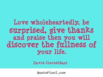 David Steindl-Rast picture quotes - Love wholeheartedly, be surprised, give thanks and praise.. - Love quotes