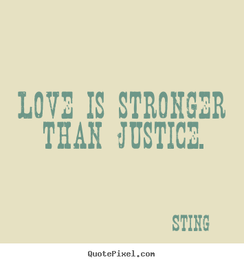 Love is stronger than justice. Sting popular love quotes
