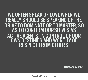 We often speak of love when we really should.. Thomas Szasz great love quotes