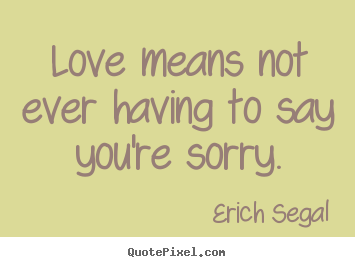 Love quotes - Love means not ever having to say you're..