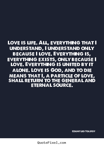 Quotes about love - Love is life. all, everything that i understand, i..