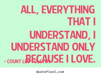 Love quote - All, everything that i understand, i understand only..