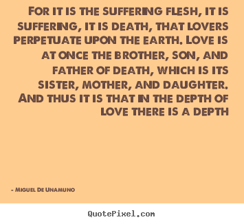Quotes about love - For it is the suffering flesh, it is suffering, it is death, that lovers..