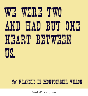 Francois De Montcorbier Villon picture quotes - We were two and had but one heart between us. - Love quote