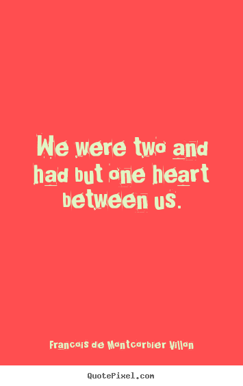 Love quote - We were two and had but one heart between us.