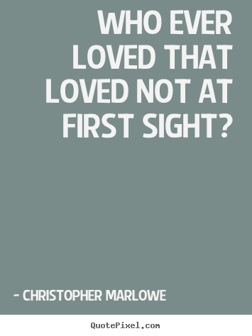 Who ever loved that loved not at first sight? Christopher Marlowe great love quotes