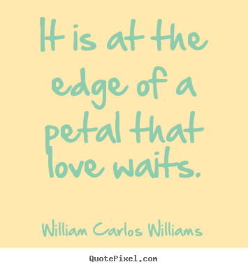 Love quote - It is at the edge of a petal that love waits.