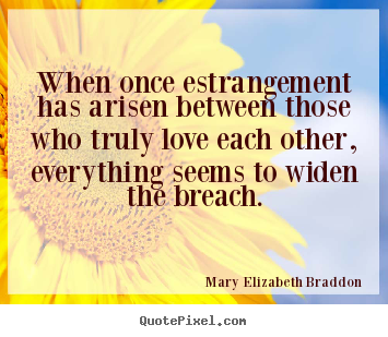When once estrangement has arisen between those who truly love each other,.. Mary Elizabeth Braddon great love quotes