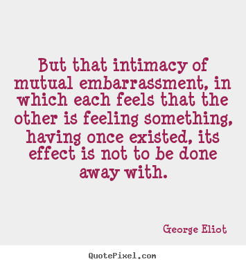 George Eliot picture quotes - But that intimacy of mutual embarrassment, in which each feels that the.. - Love quotes