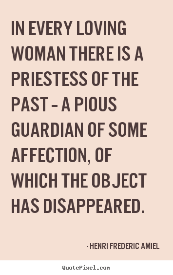 Henri Frederic Amiel picture quote - In every loving woman there is a priestess of the past -- a pious.. - Love quotes