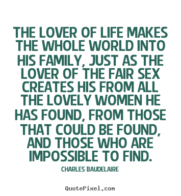 Love quotes - The lover of life makes the whole world into..