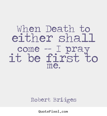 Love quotes - When death to either shall come -- i pray it be..