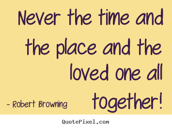 Quotes about love - Never the time and the place and the loved one..