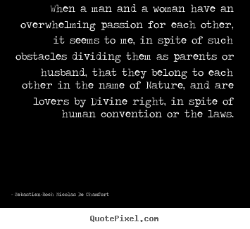 When a man and a woman have an overwhelming passion for each other,.. Sebastien-Roch Nicolas De Chamfort  love quotes