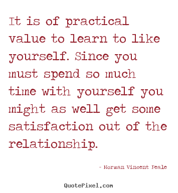 It is of practical value to learn to like yourself. since you.. Norman Vincent Peale greatest love quotes