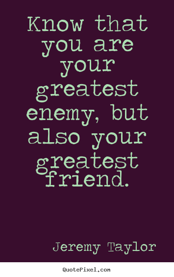 Know that you are your greatest enemy, but also.. Jeremy Taylor top love quote