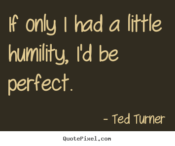 Diy image quotes about love - If only i had a little humility, i'd be perfect.