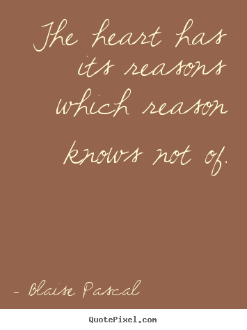 The heart has its reasons which reason knows.. Blaise Pascal top love quote