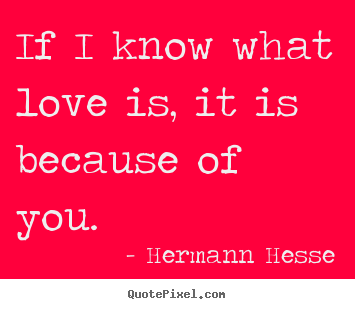 Love quotes - If i know what love is, it is because of you.