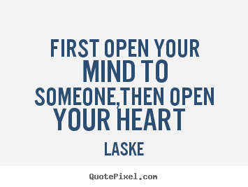 Create your own photo sayings about love - First open your mind to someone,then open your heart