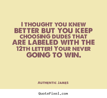 Love quotes - I thought you knew better but you keep choosing dudes..
