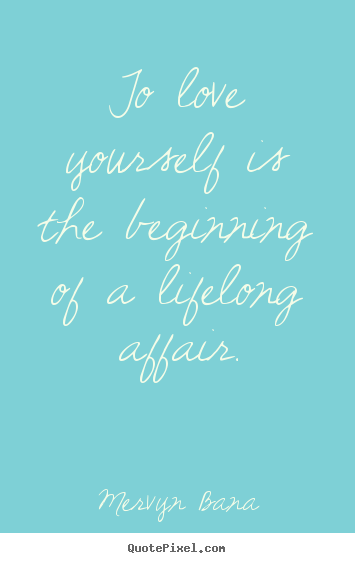 To love yourself is the beginning of a lifelong affair. Mervyn Bana popular love quotes