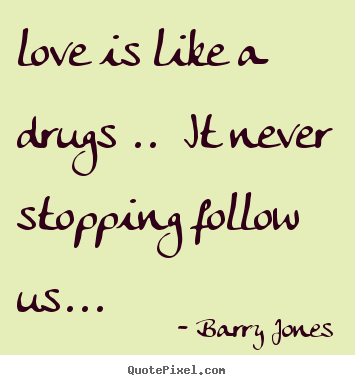 Create picture quotes about love - Love is like a drugs .. it never ...