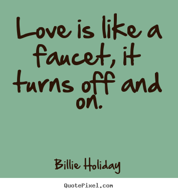 Quotes about love - Love is like a faucet, it turns off and on.
