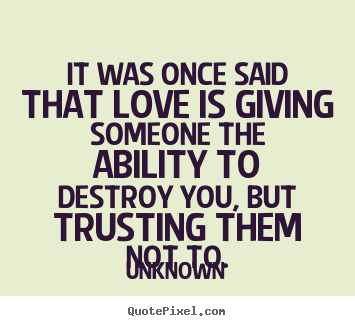 Unknown picture quotes - It was once said that love is giving someone the ability to.. - Love quote