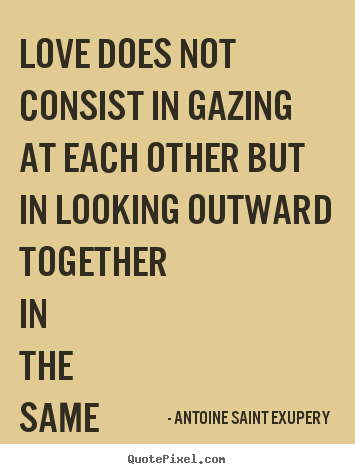 Diy poster quotes about love - Love does not consist in gazing at each other but in looking..