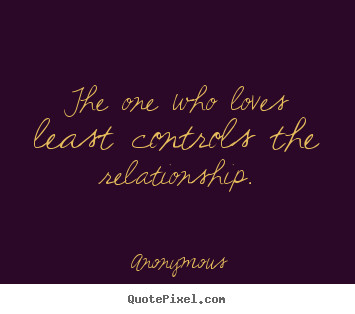 Quotes about love - The one who loves least controls the relationship.