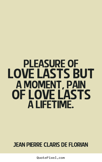 Pleasure of love lasts but a moment, pain of.. Jean Pierre Claris De Florian famous love quotes