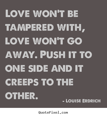 Quote about love - Love won't be tampered with, love won't go away. push it to..