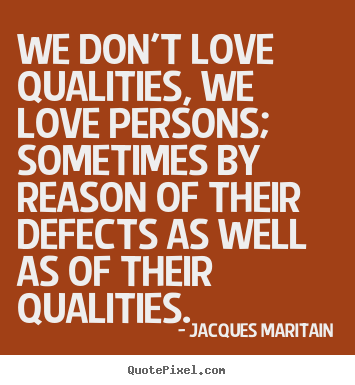 We don't love qualities, we love persons; sometimes.. Jacques Maritain greatest love quote