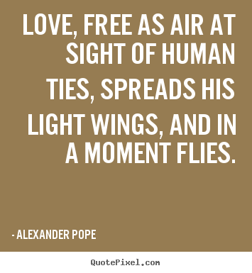 Alexander Pope photo quote - Love, free as air at sight of human ties, spreads his.. - Love quote
