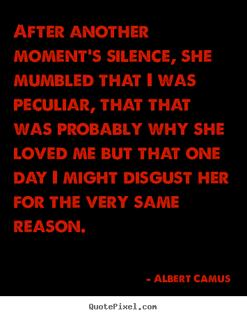 After another moment's silence, she mumbled that i was peculiar, that.. Albert Camus popular love quotes