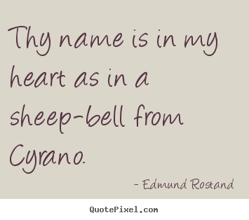 Thy name is in my heart as in a sheep-bell from.. Edmund Rostand good love quotes