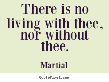 Quotes about love - There is no living with thee, nor without..