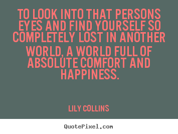 Quotes about love - To look into that persons eyes and find yourself so completely lost..