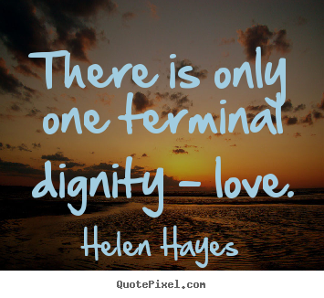 Love quotes - There is only one terminal dignity - love.
