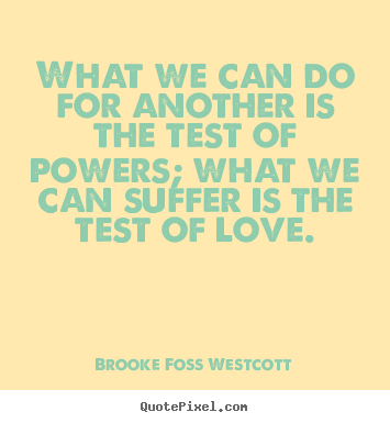 Create your own poster quotes about love - What we can do for another is the test of powers; what we can..