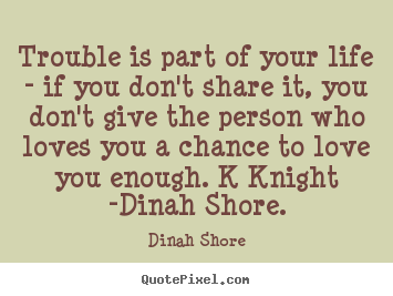 How to design photo quotes about love - Trouble is part of your life - if you don't share it, you don't..