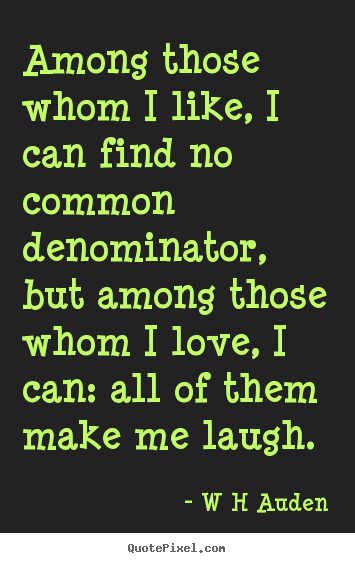 Love quotes - Among those whom i like, i can find no common denominator, but among..